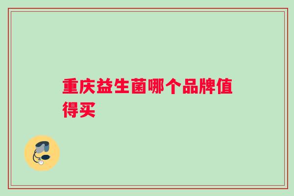 重庆益生菌哪个品牌值得买 重庆益生菌哪个品牌值得买