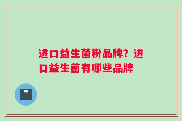 进口益生菌粉品牌？进口益生菌有哪些品牌