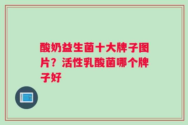 酸奶益生菌十大牌子图片？活性乳酸菌哪个牌子好