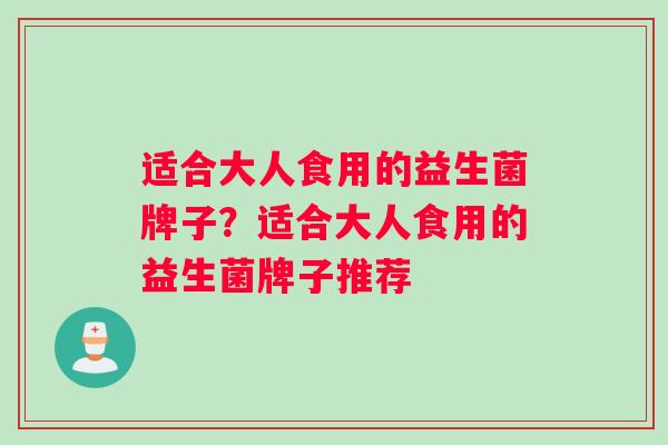 适合大人食用的益生菌牌子？适合大人食用的益生菌牌子推荐