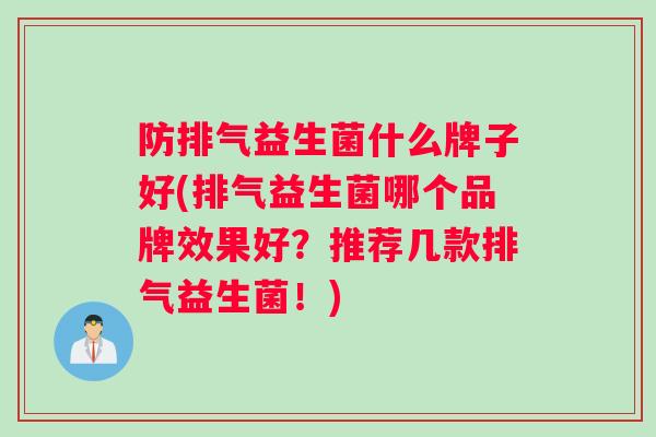 防排气益生菌什么牌子好(排气益生菌哪个品牌效果好？推荐几款排气益生菌！)