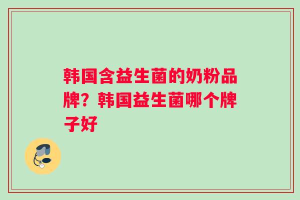 韩国含益生菌的奶粉品牌？韩国益生菌哪个牌子好