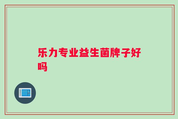 乐力专业益生菌牌子好吗