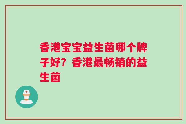 香港宝宝益生菌哪个牌子好?香港畅销的益生菌 香港宝宝益生菌哪个牌子好?香港畅销的益生菌