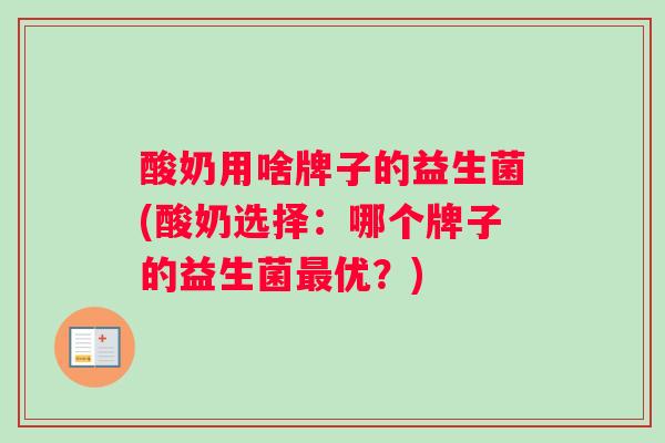 酸奶用啥牌子的益生菌(酸奶选择：哪个牌子的益生菌最优？)