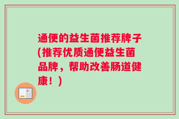 通便的益生菌推荐牌子(推荐优质通便益生菌品牌，帮助改善肠道健康！)