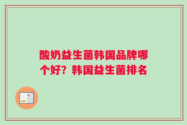 酸奶益生菌韩国品牌哪个好？韩国益生菌排名