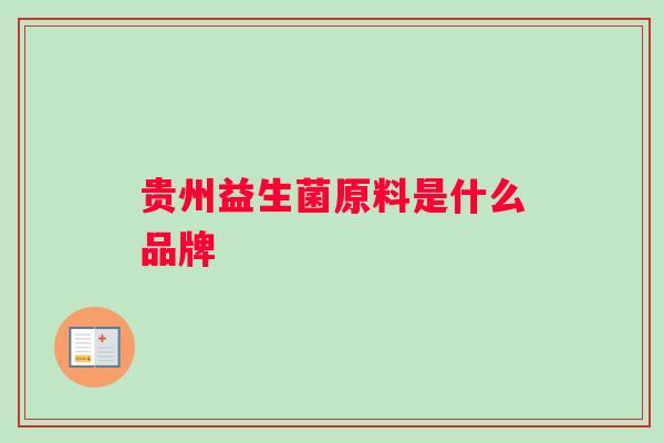 贵州益生菌原料是什么品牌 贵州益生菌原料是什么品牌