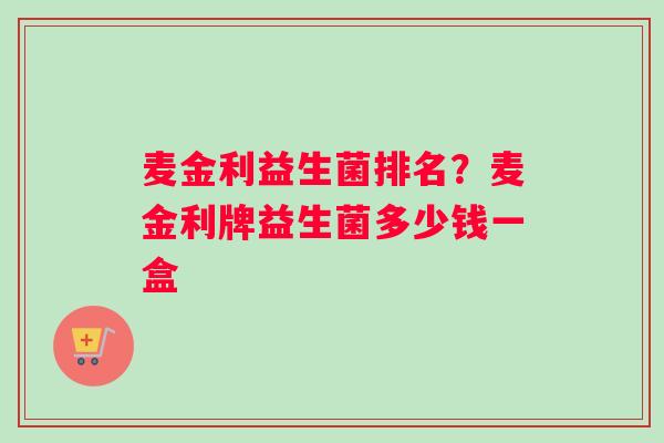 麦金利益生菌排名？麦金利牌益生菌多少钱一盒