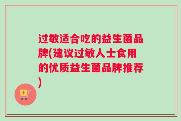 过敏适合吃的益生菌品牌(建议过敏人士食用的优质益生菌品牌推荐)