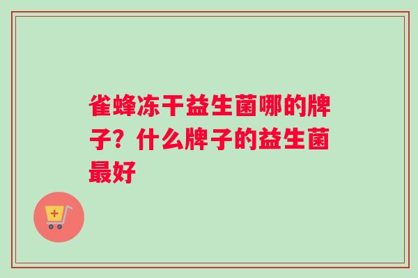 雀蜂冻干益生菌哪的牌子？什么牌子的益生菌好