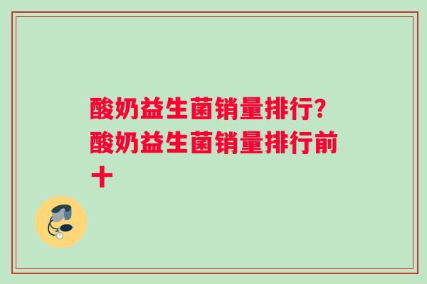 酸奶益生菌销量排行？酸奶益生菌销量排行前十