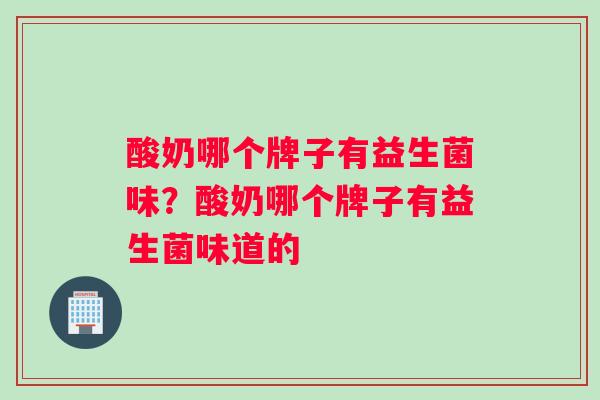 酸奶哪个牌子有益生菌味？酸奶哪个牌子有益生菌味道的