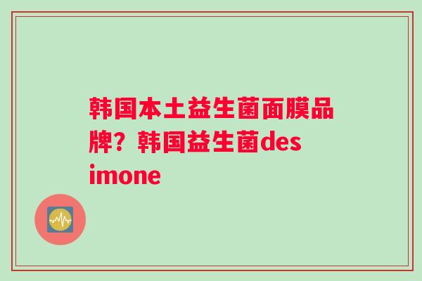 韩国本土益生菌面膜品牌？韩国益生菌desimone