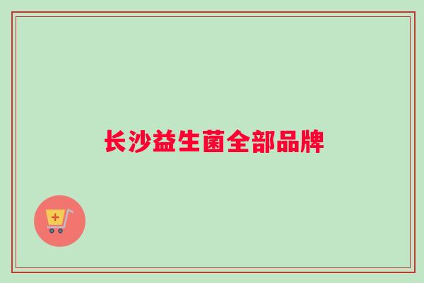 长沙益生菌全部品牌 长沙益生菌全部品牌