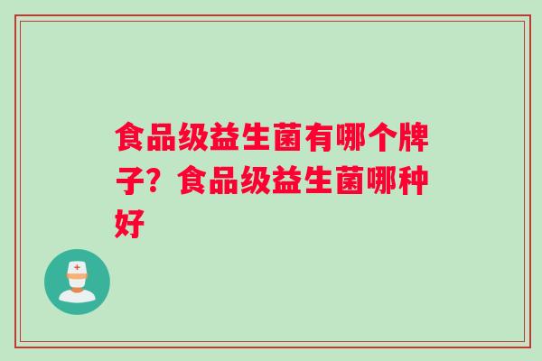 食品级益生菌有哪个牌子？食品级益生菌哪种好