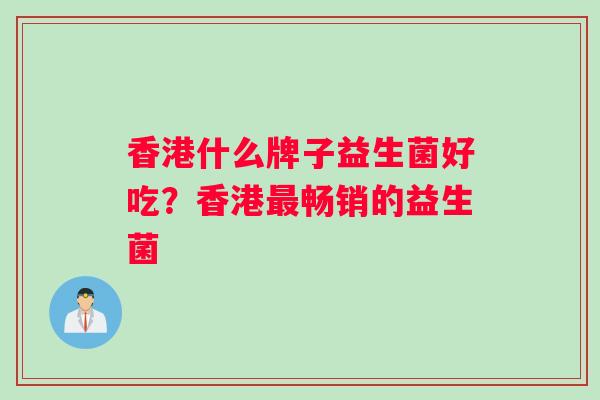 香港什么牌子益生菌好吃？香港最畅销的益生菌