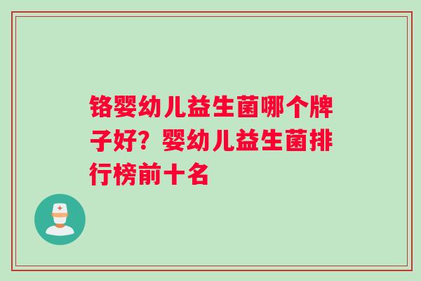 铬婴幼儿益生菌哪个牌子好？婴幼儿益生菌排行榜前十名