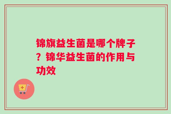 锦旗益生菌是哪个牌子？锦华益生菌的作用与功效
