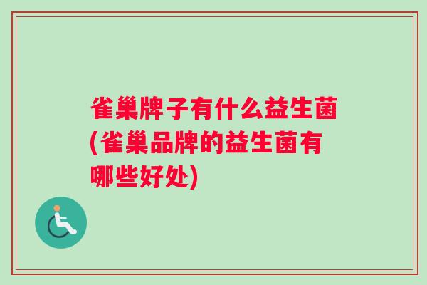 雀巢牌子有什么益生菌(雀巢品牌的益生菌有哪些好处) 雀巢牌子有什么益生菌(雀巢品牌的益生菌有哪些好处)
