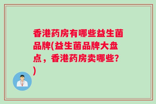 香港药房有哪些益生菌品牌(益生菌品牌大盘点，香港药房卖哪些？)