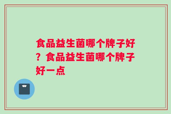 食品益生菌哪个牌子好？食品益生菌哪个牌子好一点