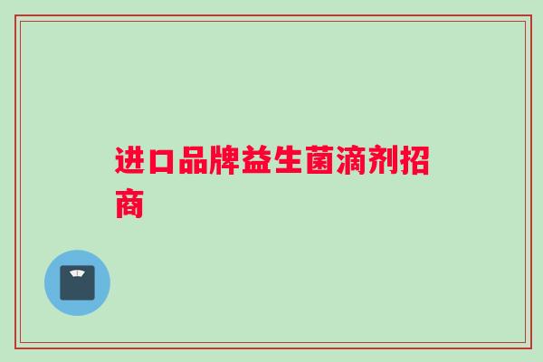 进口品牌益生菌滴剂招商 进口品牌益生菌滴剂招商