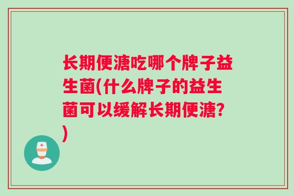 长期便溏吃哪个牌子益生菌(什么牌子的益生菌可以缓解长期便溏?) 长期便溏吃哪个牌子益生菌(什么牌子的益生菌可以缓解长期便溏?)