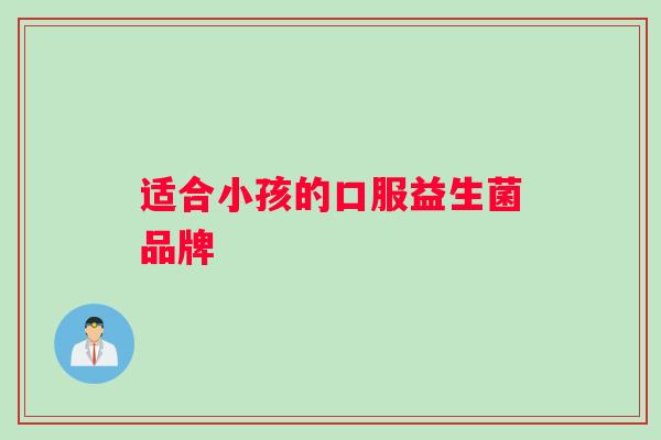 适合小孩的口服益生菌品牌