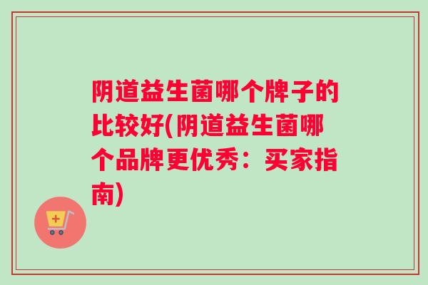 益生菌哪个牌子的比较好(益生菌哪个品牌更优秀：买家指南)