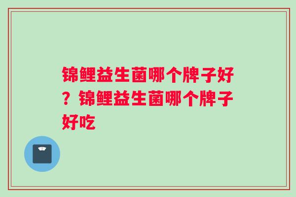 锦鲤益生菌哪个牌子好？锦鲤益生菌哪个牌子好吃