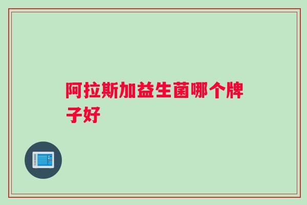 阿拉斯加益生菌哪个牌子好