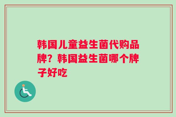 韩国儿童益生菌代购品牌？韩国益生菌哪个牌子好吃