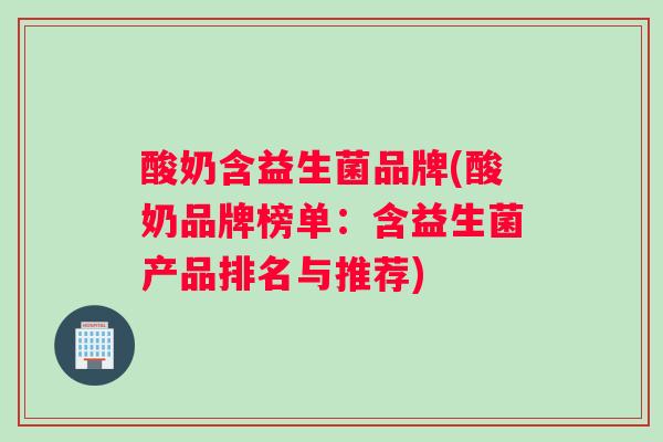 酸奶含益生菌品牌(酸奶品牌榜单:含益生菌产品排名与推荐) 酸奶含益生菌品牌(酸奶品牌榜单:含益生菌产品排名与推荐)