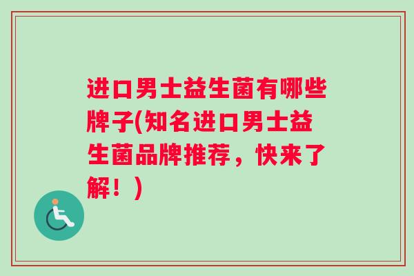 进口男士益生菌有哪些牌子(知名进口男士益生菌品牌推荐，快来了解！)