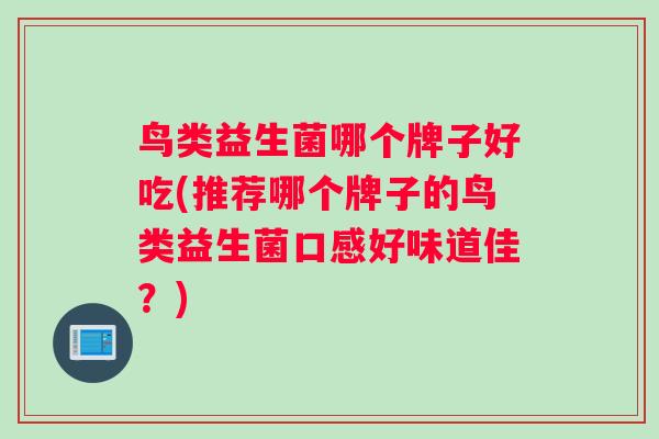 鸟类益生菌哪个牌子好吃(推荐哪个牌子的鸟类益生菌口感好味道佳？)