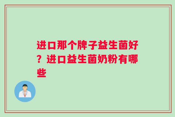 进口那个牌子益生菌好？进口益生菌奶粉有哪些