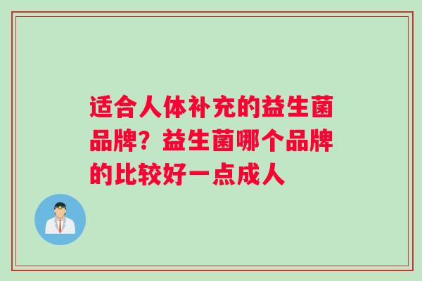适合人体补充的益生菌品牌?益生菌哪个品牌的比较好一点成人 适合人体补充的益生菌品牌?益生菌哪个品牌的比较好一点成人