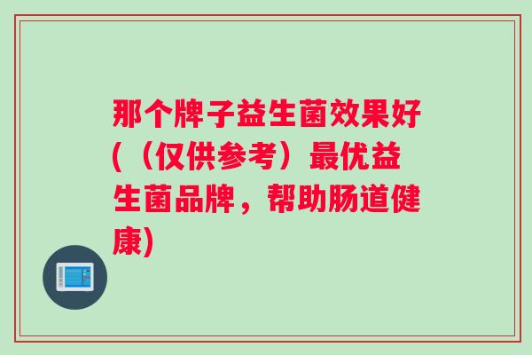 那个牌子益生菌效果好(（仅供参考）最优益生菌品牌，帮助肠道健康)