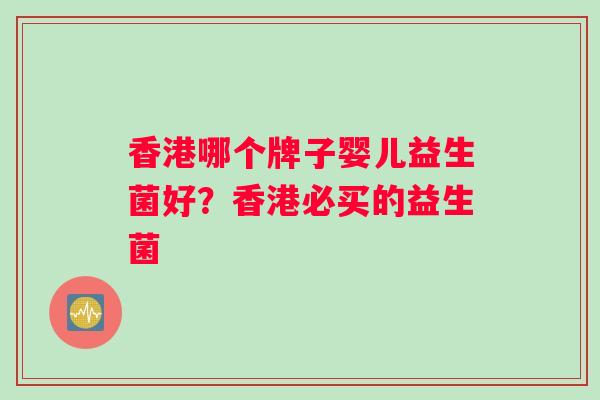 香港哪个牌子婴儿益生菌好？香港必买的益生菌