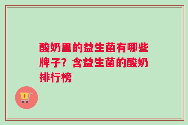 酸奶里的益生菌有哪些牌子？含益生菌的酸奶排行榜