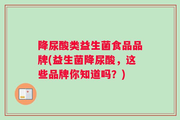 降尿酸类益生菌食品品牌(益生菌降尿酸,这些品牌你知道吗?) 降尿酸类益生菌食品品牌(益生菌降尿酸,这些品牌你知道吗?)