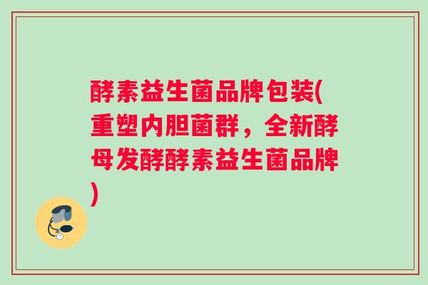 酵素益生菌品牌包装(重塑内胆菌群，全新酵母发酵酵素益生菌品牌)