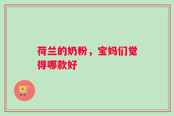 荷兰的奶粉，宝妈们觉得哪款好