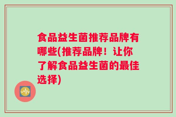 食品益生菌推荐品牌有哪些(推荐品牌！让你了解食品益生菌的佳选择)