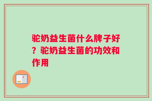 驼奶益生菌什么牌子好?驼奶益生菌的功效和作用 驼奶益生菌什么牌子好?驼奶益生菌的功效和作用