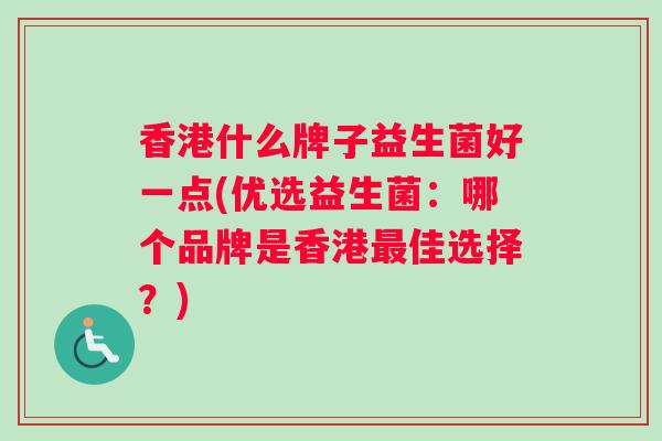 香港什么牌子益生菌好一点(优选益生菌：哪个品牌是香港佳选择？)