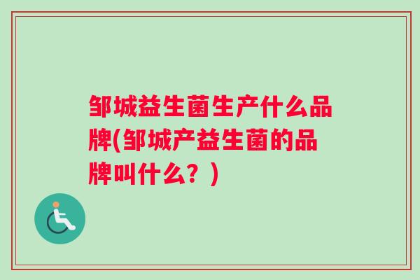 邹城益生菌生产什么品牌(邹城产益生菌的品牌叫什么？)