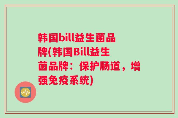 韩国bill益生菌品牌(韩国Bill益生菌品牌：保护肠道，增强免疫系统)