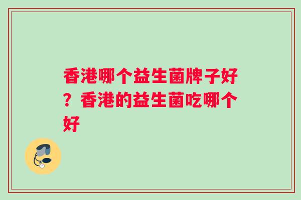 香港哪个益生菌牌子好?香港的益生菌吃哪个好 香港哪个益生菌牌子好?香港的益生菌吃哪个好